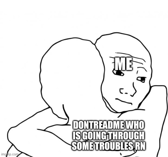 *huggo le fren* | ME; DONTREADME WHO IS GOING THROUGH SOME TROUBLES RN | image tagged in memes,i know that feel bro | made w/ Imgflip meme maker