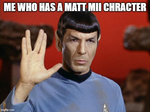 spock salute | ME WHO HAS A MATT MII CHRACTER | image tagged in spock salute | made w/ Imgflip meme maker