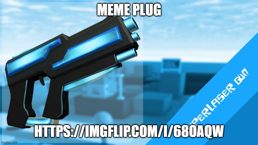 Hyperlaser Gun | MEME PLUG; HTTPS://IMGFLIP.COM/I/68OAQW | image tagged in hyperlaser gun | made w/ Imgflip meme maker