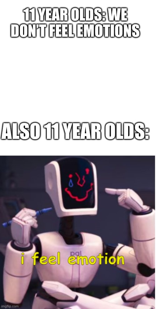 11 YEAR OLDS: WE DON’T FEEL EMOTIONS; ALSO 11 YEAR OLDS: | image tagged in i feel emotion | made w/ Imgflip meme maker