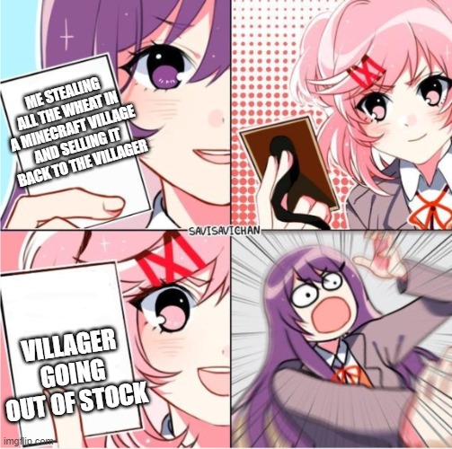 Ddlc Card Wars | ME STEALING ALL THE WHEAT IN A MINECRAFT VILLAGE AND SELLING IT BACK TO THE VILLAGER; VILLAGER GOING OUT OF STOCK | image tagged in ddlc card wars,minecraft,minecraft villagers,trade,money,memes | made w/ Imgflip meme maker