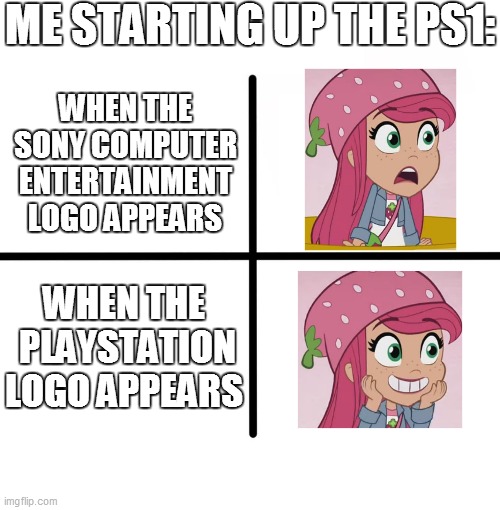 PlayStation 1 Start-up Intro Reaction | ME STARTING UP THE PS1:; WHEN THE SONY COMPUTER ENTERTAINMENT LOGO APPEARS; WHEN THE  PLAYSTATION LOGO APPEARS | image tagged in memes,blank starter pack,playstation,gaming,strawberry shortcake,strawberry shortcake berry in the big city | made w/ Imgflip meme maker