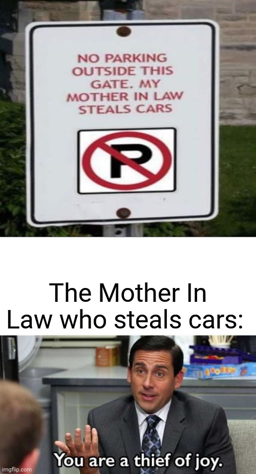 No parking outside the gate | The Mother In Law who steals cars: | image tagged in you are a thief of joy,funny,memes,noted,no parking,blank white template | made w/ Imgflip meme maker
