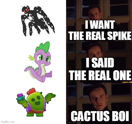 perfection | I WANT THE REAL SPIKE; I SAID THE REAL ONE; CACTUS BOI | image tagged in perfection | made w/ Imgflip meme maker