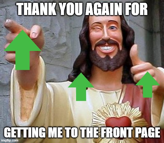 thank you again | THANK YOU AGAIN FOR; GETTING ME TO THE FRONT PAGE | image tagged in jesus thanks you,here we go again | made w/ Imgflip meme maker
