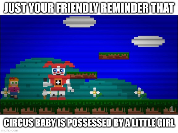 JUST YOUR FRIENDLY REMINDER THAT; CIRCUS BABY IS POSSESSED BY A LITTLE GIRL | made w/ Imgflip meme maker