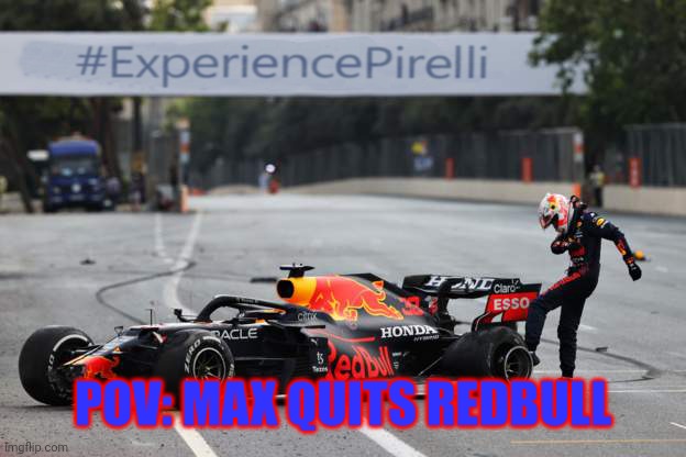 Verstappen Tyre Failure | POV: MAX QUITS REDBULL | image tagged in verstappen tyre failure,formula 1,f1 | made w/ Imgflip meme maker