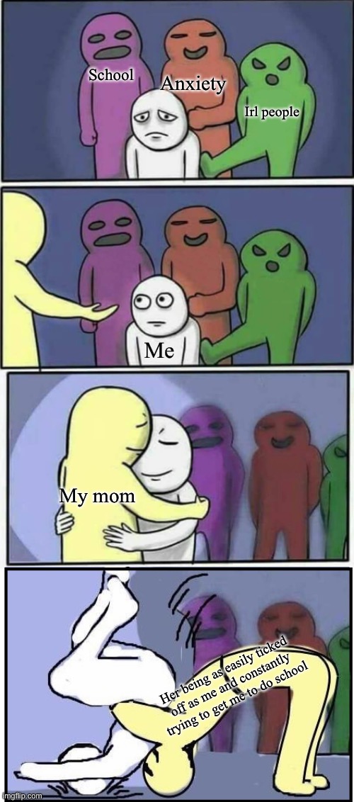 Ugugugugugughgg | Anxiety; School; Irl people; Me; My mom; Her being as easily ticked off as me and constantly trying to get me to do school | image tagged in problems stess pain german suplex | made w/ Imgflip meme maker