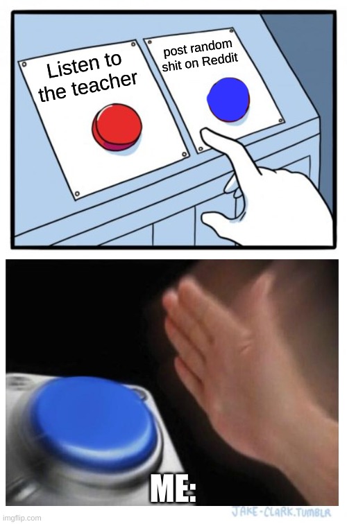 Blue Button | post random shit on Reddit; Listen to the teacher; ME: | image tagged in memes,two buttons,funny memes | made w/ Imgflip meme maker