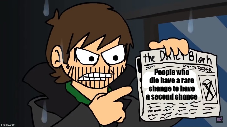 /j | People who die have a rare change to have a second chance | image tagged in future edd holding a newspaper | made w/ Imgflip meme maker