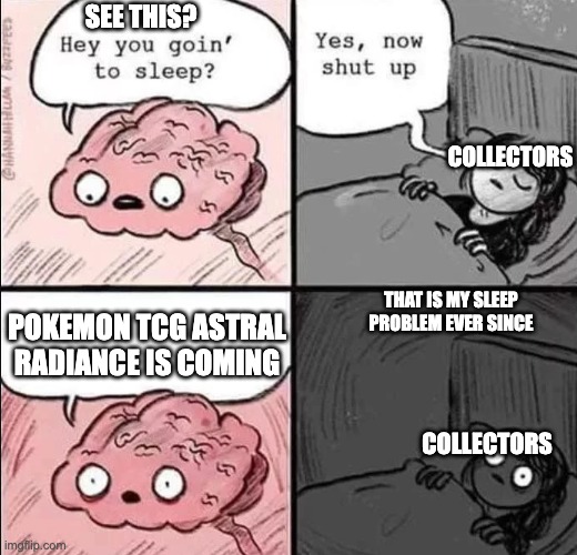 please let me have a early bed time just once | SEE THIS? COLLECTORS; THAT IS MY SLEEP PROBLEM EVER SINCE; POKEMON TCG ASTRAL RADIANCE IS COMING; COLLECTORS | image tagged in waking up brain | made w/ Imgflip meme maker