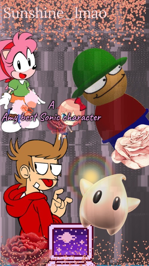 she reminds me of Sayori tbh | A
Amy best Sonic character | image tagged in sun's temp by laks | made w/ Imgflip meme maker