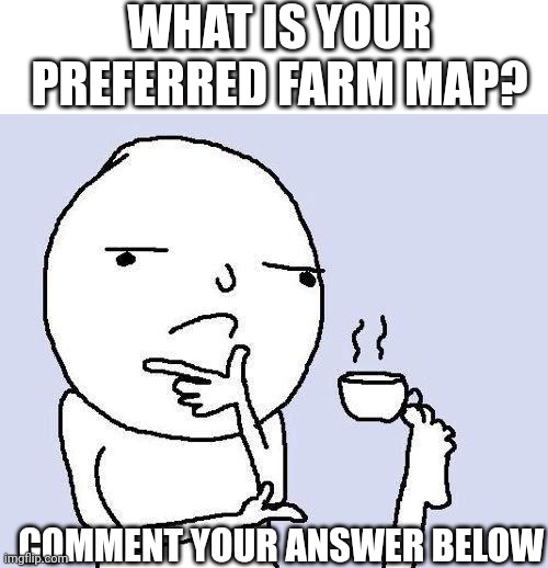 thinking meme | WHAT IS YOUR PREFERRED FARM MAP? COMMENT YOUR ANSWER BELOW | image tagged in thinking meme | made w/ Imgflip meme maker