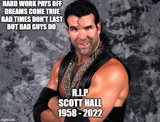 Scott Hall | HARD WORK PAYS OFF
DREAMS COME TRUE
BAD TIMES DON'T LAST
BUT BAD GUYS DO; R.I.P
SCOTT HALL
1958 - 2022 | image tagged in scott hall | made w/ Imgflip meme maker