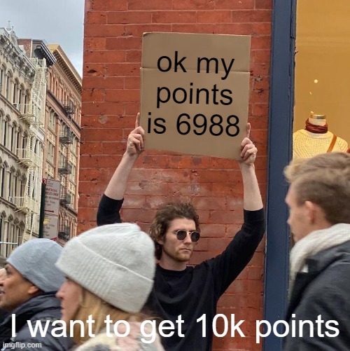 10K points pls | ok my points is 6988; I want to get 10k points | image tagged in memes,guy holding cardboard sign,10k | made w/ Imgflip meme maker