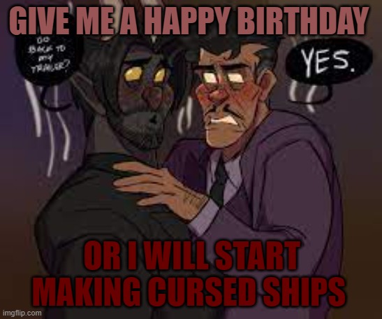 don't hate devildice | GIVE ME A HAPPY BIRTHDAY; OR I WILL START MAKING CURSED SHIPS | image tagged in king dice,cuphead | made w/ Imgflip meme maker