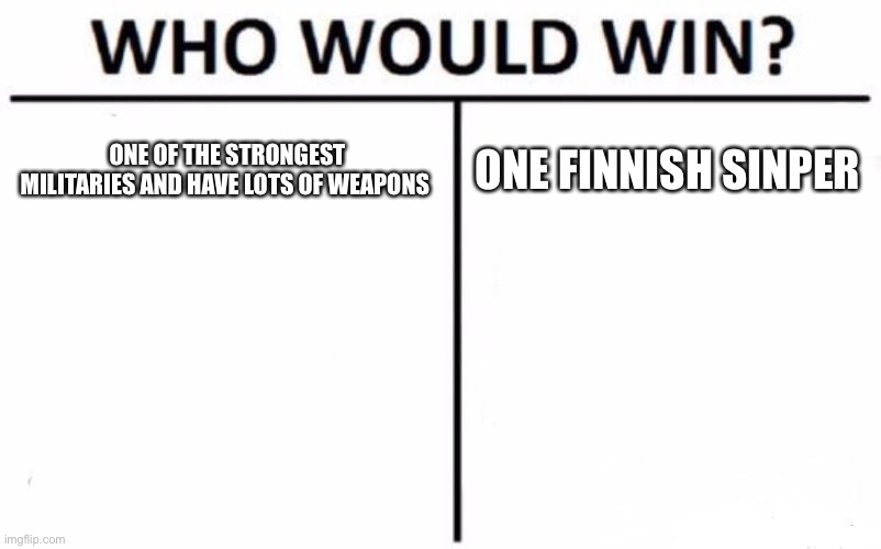 Who Would Win? Meme | ONE OF THE STRONGEST MILITARIES AND HAVE LOTS OF WEAPONS; ONE FINNISH SINPER | image tagged in memes,who would win | made w/ Imgflip meme maker