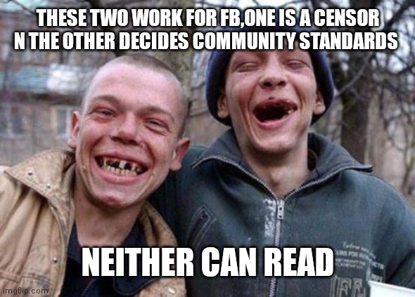 Ugly Twins |  THESE TWO WORK FOR FB,ONE IS A CENSOR N THE OTHER DECIDES COMMUNITY STANDARDS; NEITHER CAN READ | image tagged in memes,ugly twins | made w/ Imgflip meme maker