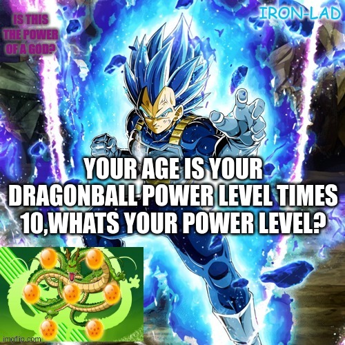 Is this the power of a god? | YOUR AGE IS YOUR DRAGONBALL POWER LEVEL TIMES 10,WHATS YOUR POWER LEVEL? | image tagged in is this the power of a god | made w/ Imgflip meme maker