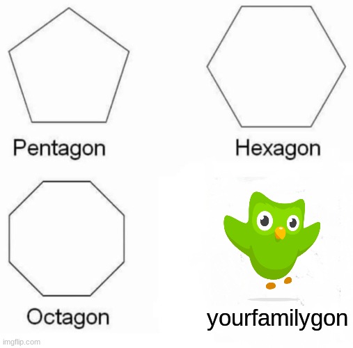 Pentagon Hexagon Octagon Meme |  yourfamilygon | image tagged in memes,pentagon hexagon octagon | made w/ Imgflip meme maker