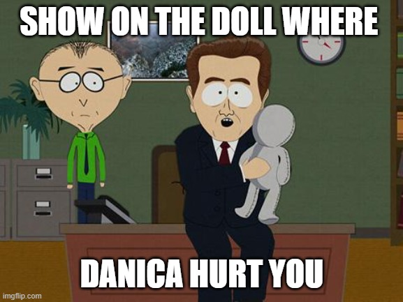 Show me on this doll | SHOW ON THE DOLL WHERE; DANICA HURT YOU | image tagged in show me on this doll | made w/ Imgflip meme maker