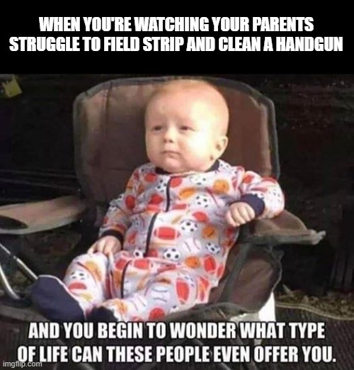 WHEN YOU'RE WATCHING YOUR PARENTS STRUGGLE TO FIELD STRIP AND CLEAN A HANDGUN | image tagged in guns | made w/ Imgflip meme maker