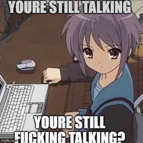 you’re still talking? | image tagged in you re still talking | made w/ Imgflip meme maker