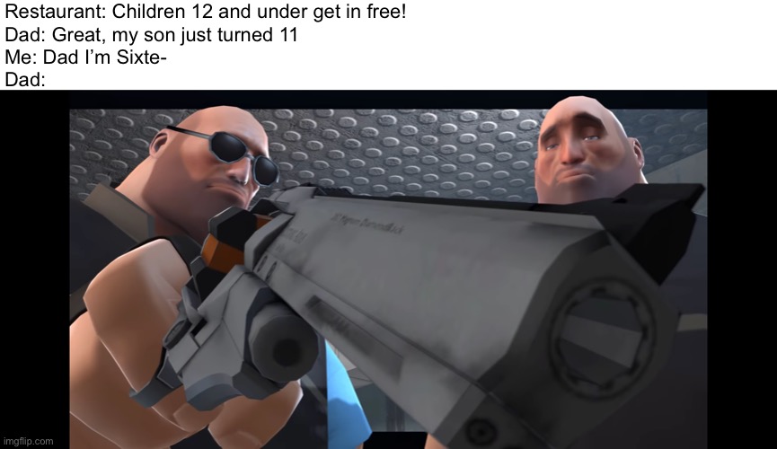 Creativename.txt |  Restaurant: Children 12 and under get in free!
Dad: Great, my son just turned 11
Me: Dad I’m Sixte-
Dad: | image tagged in tf2 heavy,fun,memes,oh wow are you actually reading these tags | made w/ Imgflip meme maker