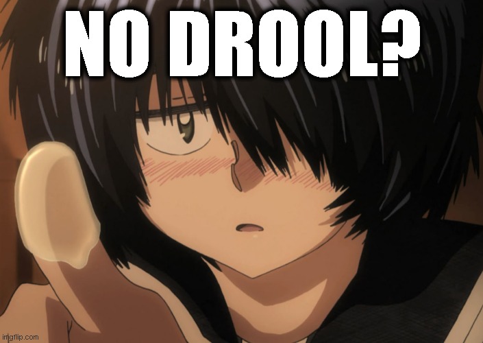 No Drool? | NO DROOL? | image tagged in mysterious girlfriend x,nazo no kanojo x,anime,memes,funny,laughs | made w/ Imgflip meme maker