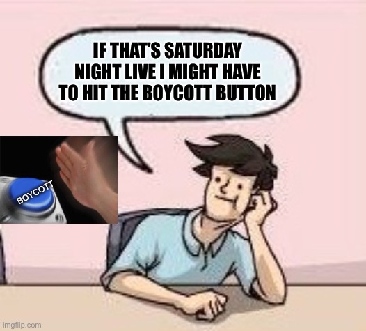 Boardroom Suggestion Guy | BOYCOTT IF THAT’S SATURDAY NIGHT LIVE I MIGHT HAVE TO HIT THE BOYCOTT BUTTON | image tagged in boardroom suggestion guy | made w/ Imgflip meme maker