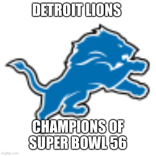 Lions | DETROIT LIONS; CHAMPIONS OF SUPER BOWL 56 | image tagged in lions | made w/ Imgflip meme maker