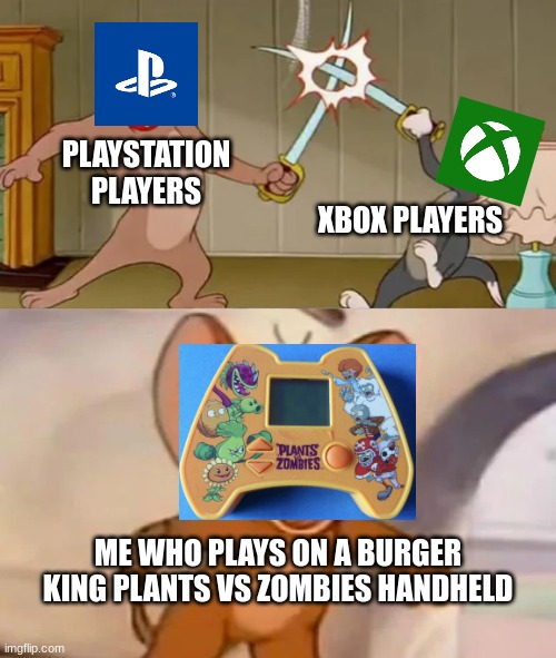 Tom and Spike fighting | PLAYSTATION PLAYERS; XBOX PLAYERS; ME WHO PLAYS ON A BURGER KING PLANTS VS ZOMBIES HANDHELD | image tagged in tom and spike fighting | made w/ Imgflip meme maker