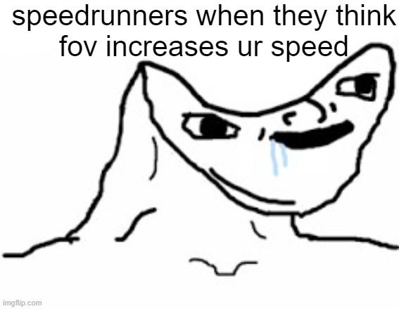 Drooling Brainless Idiot | speedrunners when they think
fov increases ur speed | image tagged in drooling brainless idiot | made w/ Imgflip meme maker