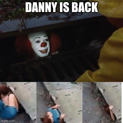 pennywise in sewer | DANNY IS BACK | image tagged in pennywise in sewer | made w/ Imgflip meme maker