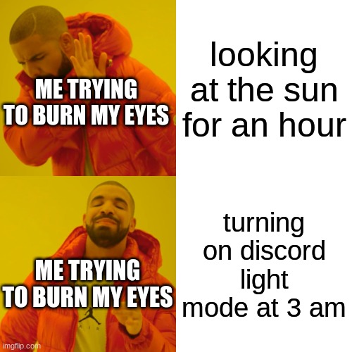 MY EYES | looking at the sun for an hour; ME TRYING TO BURN MY EYES; turning on discord light mode at 3 am; ME TRYING TO BURN MY EYES | image tagged in memes,drake hotline bling | made w/ Imgflip meme maker