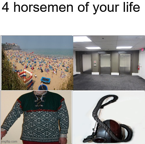 A sweater, vacation, vacuum cleaner and an elevator that they things | 4 horsemen of your life | image tagged in the 4 horsemen of,memes | made w/ Imgflip meme maker