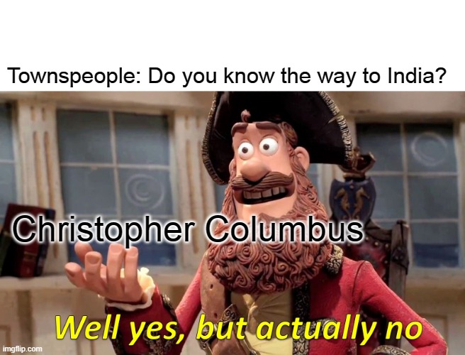 Well Yes, But Actually No Meme | Townspeople: Do you know the way to India? Christopher Columbus | image tagged in memes,well yes but actually no | made w/ Imgflip meme maker