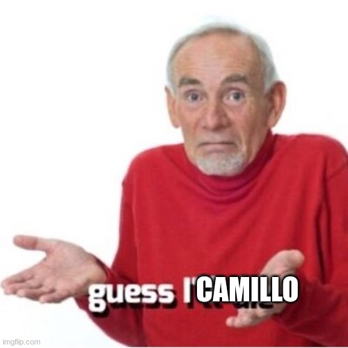 Guess I'll die | CAMILLO | image tagged in guess i'll die | made w/ Imgflip meme maker