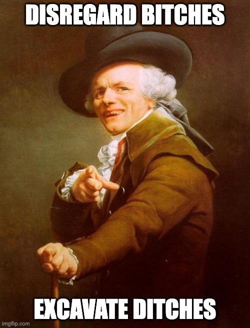 Joseph Ducreux Meme | DISREGARD BITCHES; EXCAVATE DITCHES | image tagged in memes,joseph ducreux | made w/ Imgflip meme maker