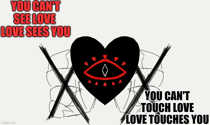 Here, enjoy :I | YOU CAN'T SEE LOVE 
LOVE SEES YOU; YOU CAN'T TOUCH LOVE
LOVE TOUCHES YOU | image tagged in drawing | made w/ Imgflip meme maker