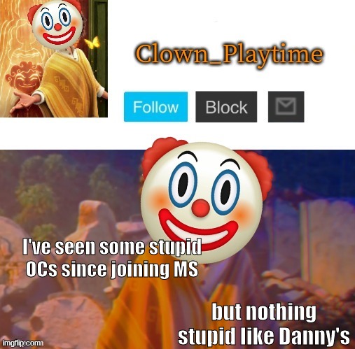 Clown_Playtime | I've seen some stupid OCs since joining MS; but nothing stupid like Danny's | image tagged in clown_playtime | made w/ Imgflip meme maker