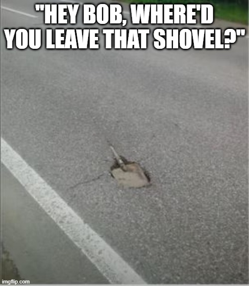 In too Deep | "HEY BOB, WHERE'D YOU LEAVE THAT SHOVEL?" | image tagged in you had one job | made w/ Imgflip meme maker