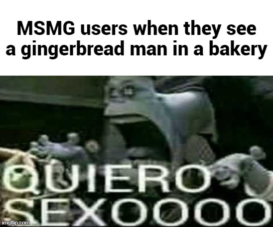 Basically -Ram3nTheNoodle- | MSMG users when they see a gingerbread man in a bakery | image tagged in memes | made w/ Imgflip meme maker