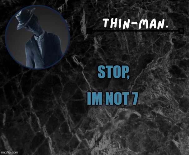 I'm begging you! | IM NOT 7; STOP, | image tagged in thin-man's temp | made w/ Imgflip meme maker