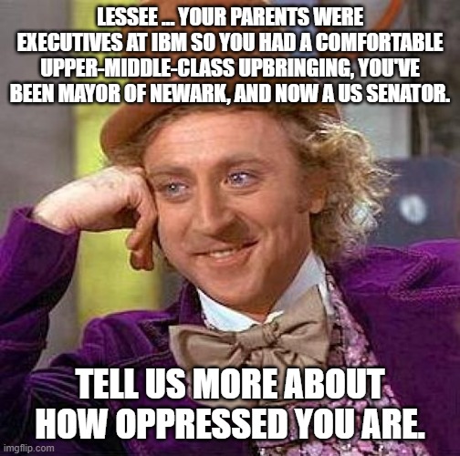 Creepy Condescending Wonka Meme | LESSEE … YOUR PARENTS WERE EXECUTIVES AT IBM SO YOU HAD A COMFORTABLE UPPER-MIDDLE-CLASS UPBRINGING, YOU'VE BEEN MAYOR OF NEWARK, AND NOW A  | image tagged in memes,creepy condescending wonka | made w/ Imgflip meme maker