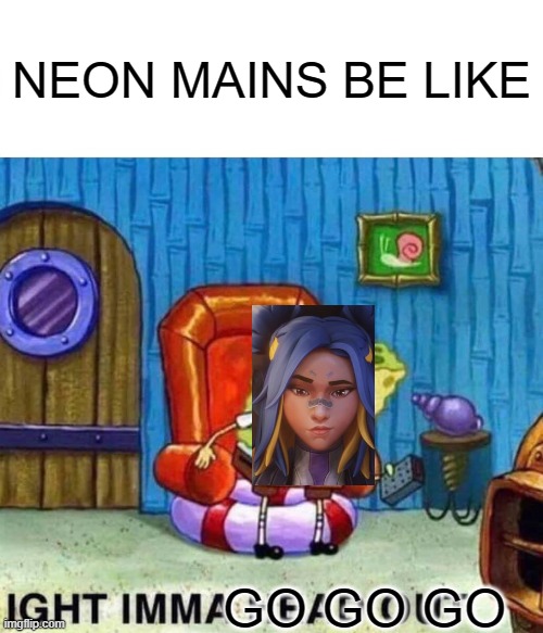 Well, i do have the same personality but ok |  NEON MAINS BE LIKE; GO GO GO | image tagged in memes,spongebob ight imma head out | made w/ Imgflip meme maker