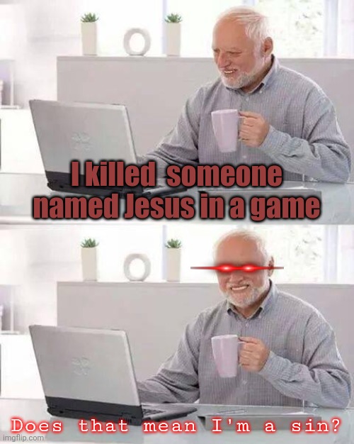 I'm having a mental break down, plis help | I killed  someone named Jesus in a game; Does that mean I'm a sin? | image tagged in memes,hide the pain harold,sin,help | made w/ Imgflip meme maker