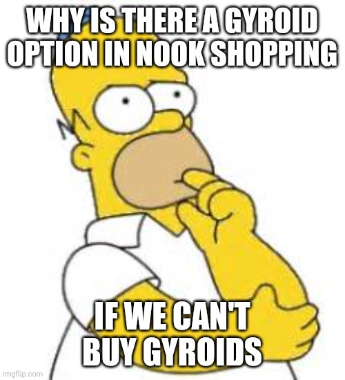 I know it's probably for checking how many you have but still | WHY IS THERE A GYROID OPTION IN NOOK SHOPPING; IF WE CAN'T BUY GYROIDS | image tagged in homer simpson hmmmm | made w/ Imgflip meme maker