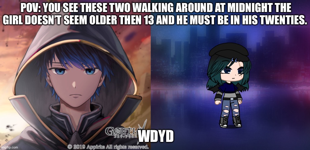 Can be romantic. No joke/ Bambi/ military ocs. No killing them | POV: YOU SEE THESE TWO WALKING AROUND AT MIDNIGHT THE GIRL DOESN’T SEEM OLDER THEN 13 AND HE MUST BE IN HIS TWENTIES. WDYD | made w/ Imgflip meme maker