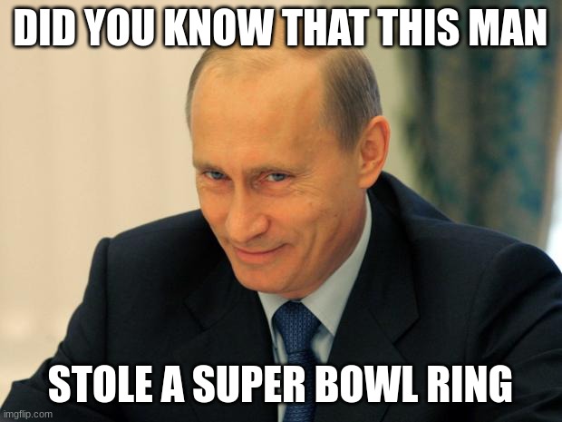 Super Bowl XXXIX | DID YOU KNOW THAT THIS MAN; STOLE A SUPER BOWL RING | image tagged in vladimir putin smiling | made w/ Imgflip meme maker